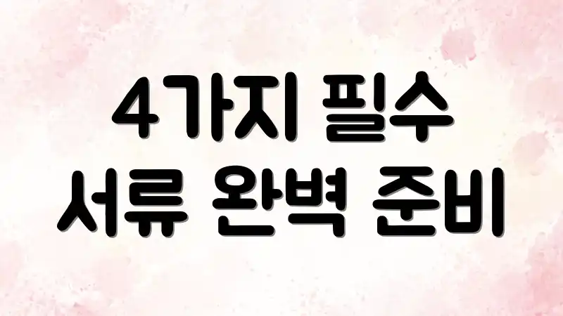 4가지 필수 서류 완벽 준비