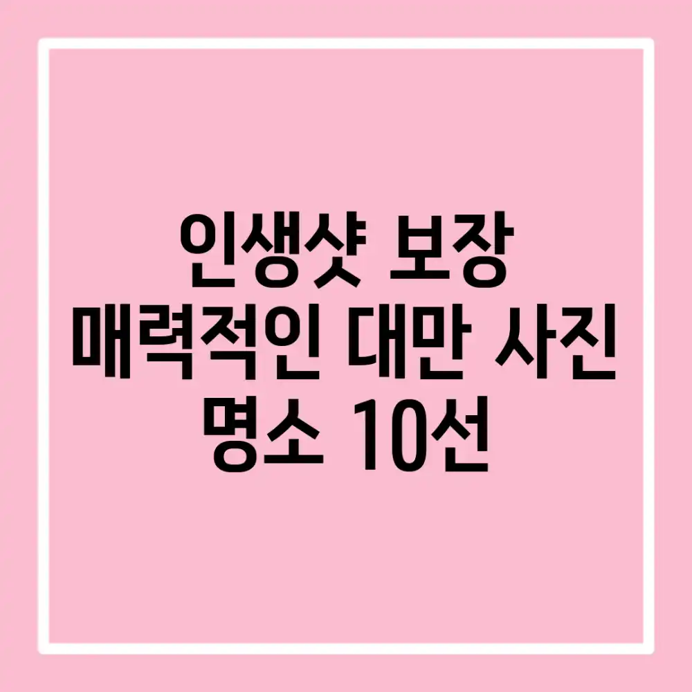 인생샷 보장! 매력적인 대만 사진 명소 10선
