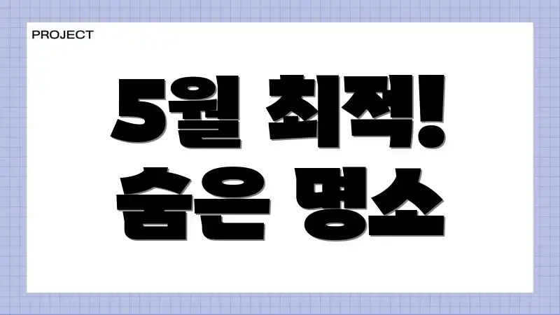 5월 최적! 숨은 명소