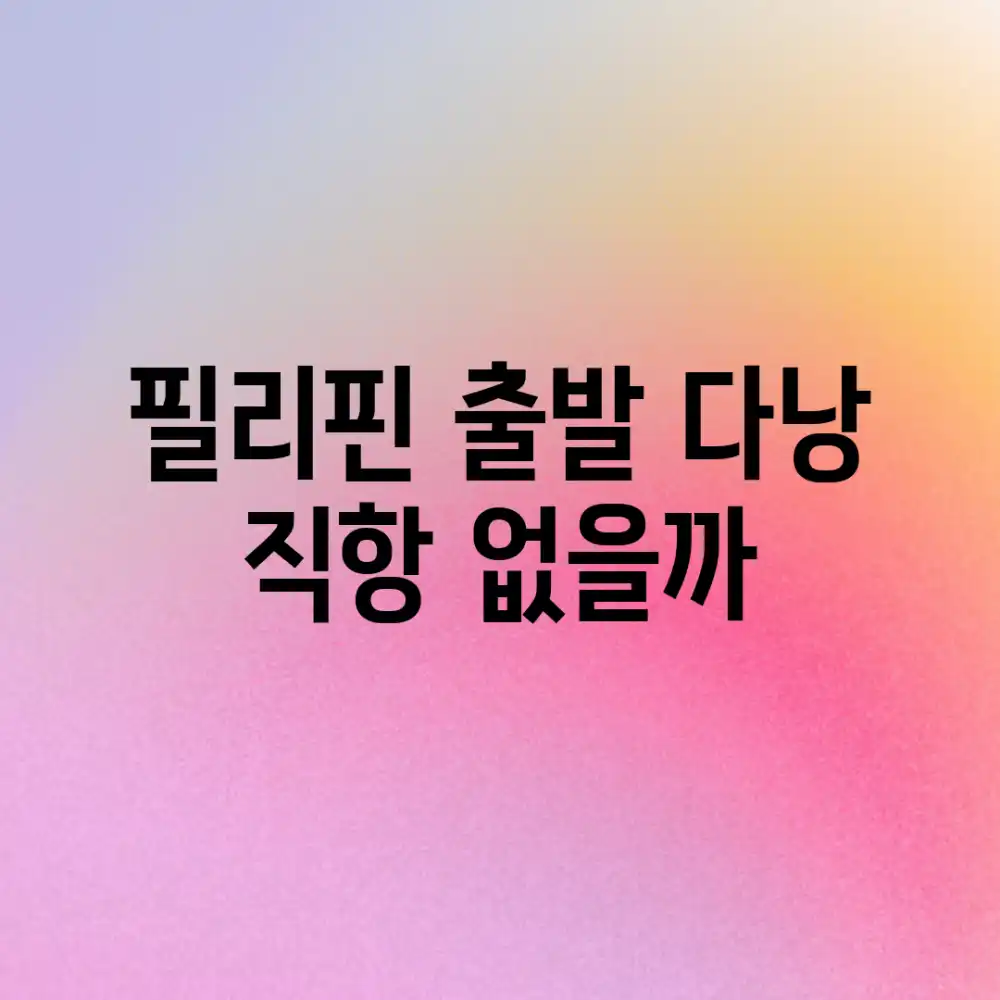 필리핀 출발 다낭, 직항 없을까?