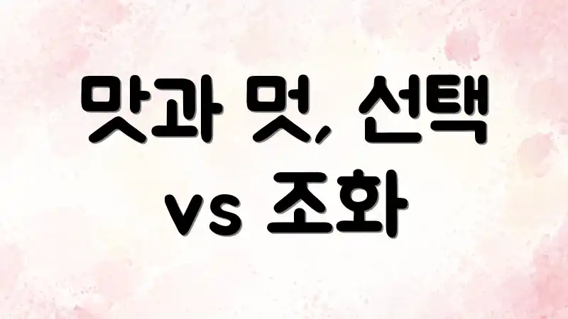 맛과 멋, 선택 vs 조화