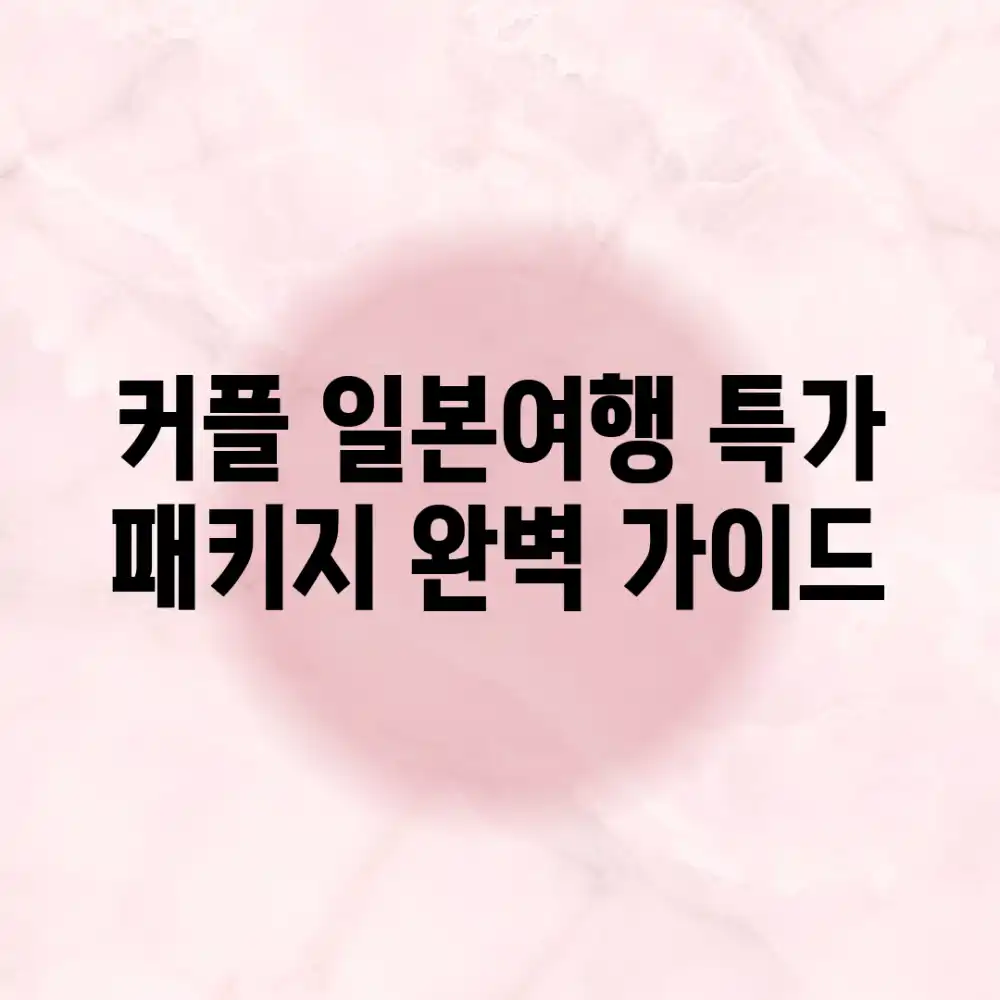 커플 일본여행 특가 패키지 완벽 가이드