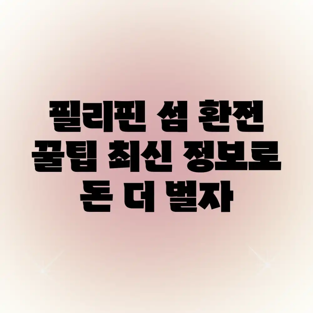 필리핀 섬 환전 꿀팁! 최신 정보로 돈 더 벌자!