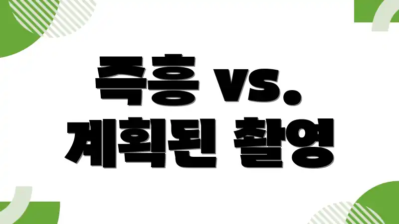즉흥 vs. 계획된 촬영