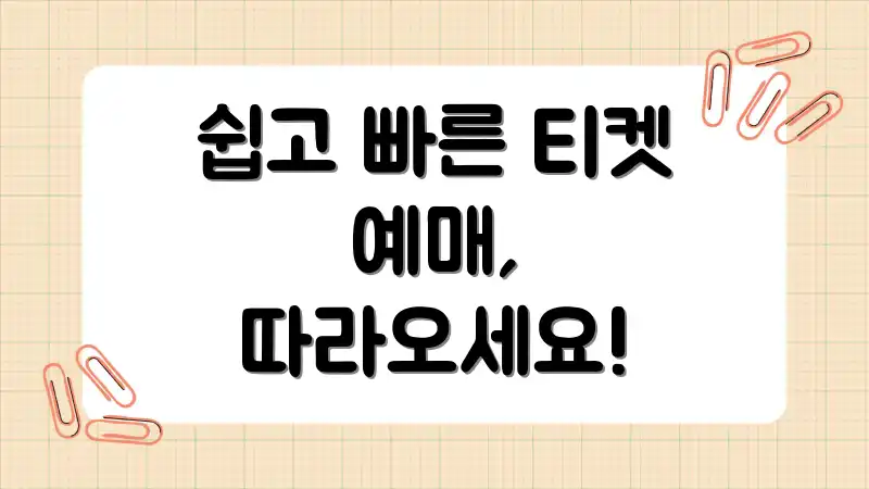 쉽고 빠른 티켓 예매, 따라오세요!