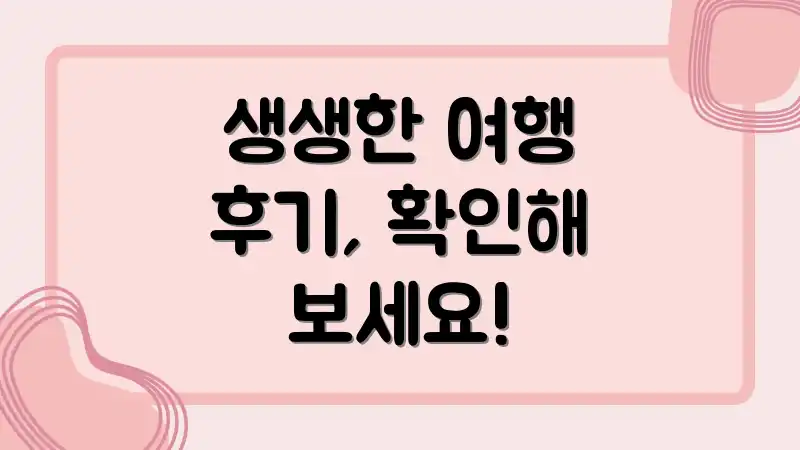 생생한 여행 후기, 확인해 보세요!