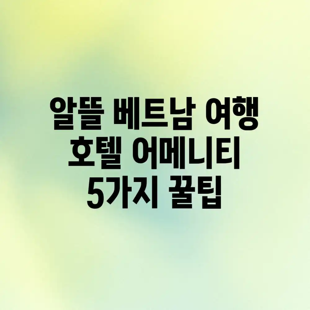 알뜰 베트남 여행: 호텔 어메니티 5가지 꿀팁