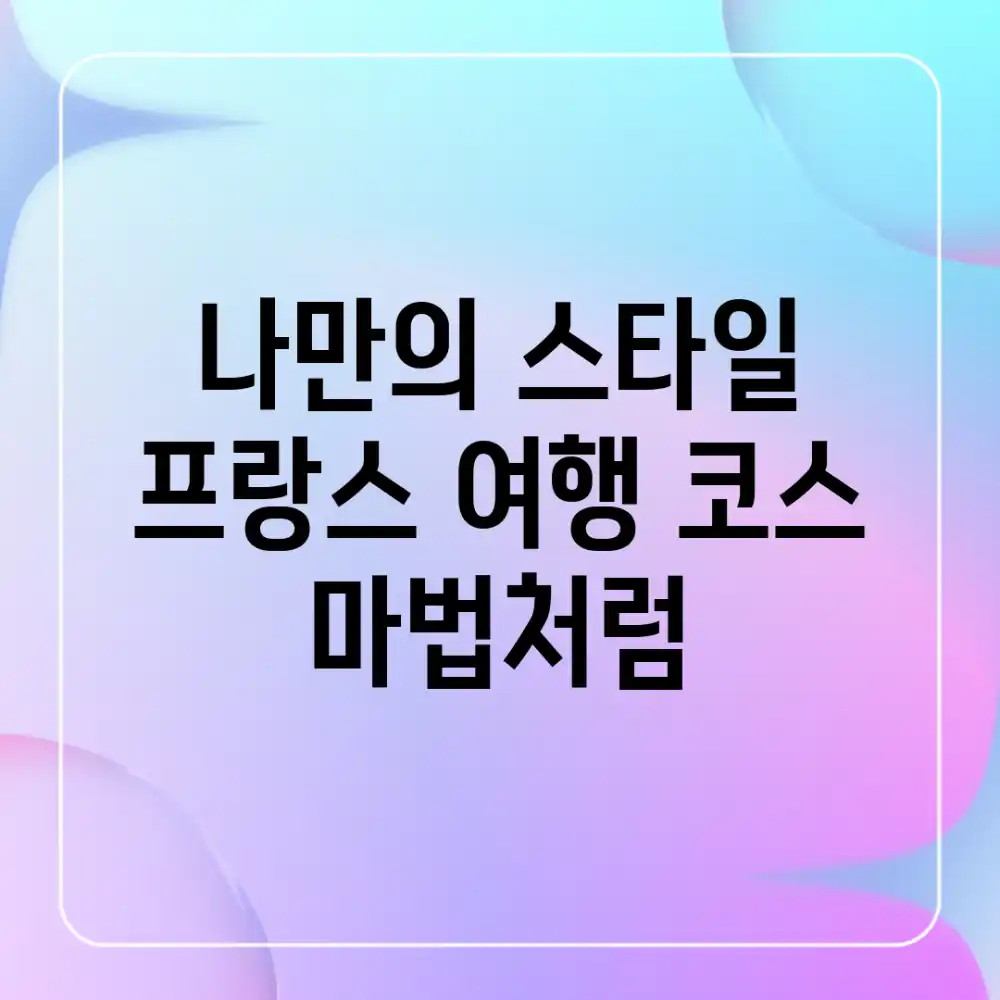 나만의 스타일 프랑스 여행 코스, 마법처럼!