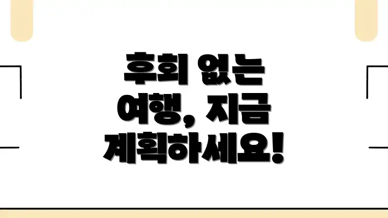 후회 없는 여행, 지금 계획하세요!