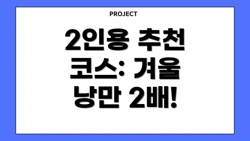 2인용 추천 코스: 겨울 낭만 2배!