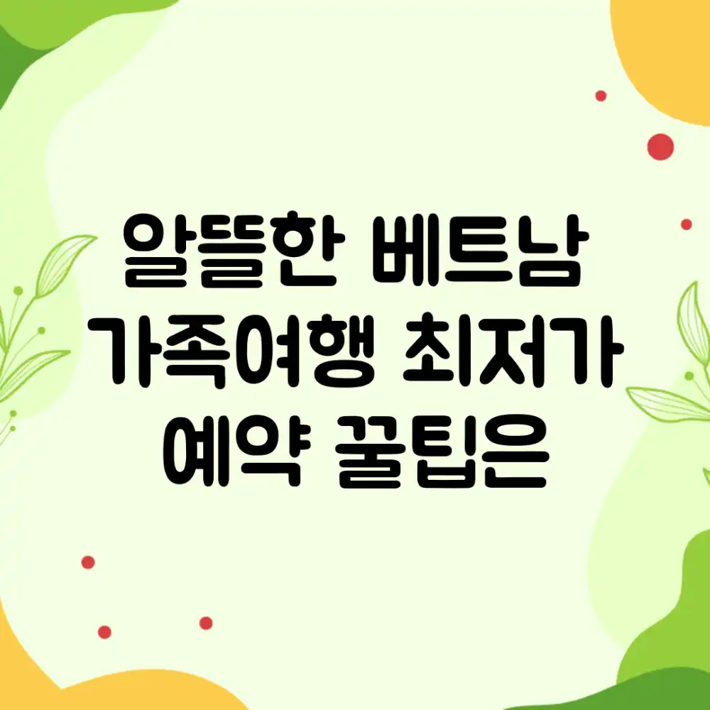 알뜰한 베트남 가족여행, 최저가 예약 꿀팁은?