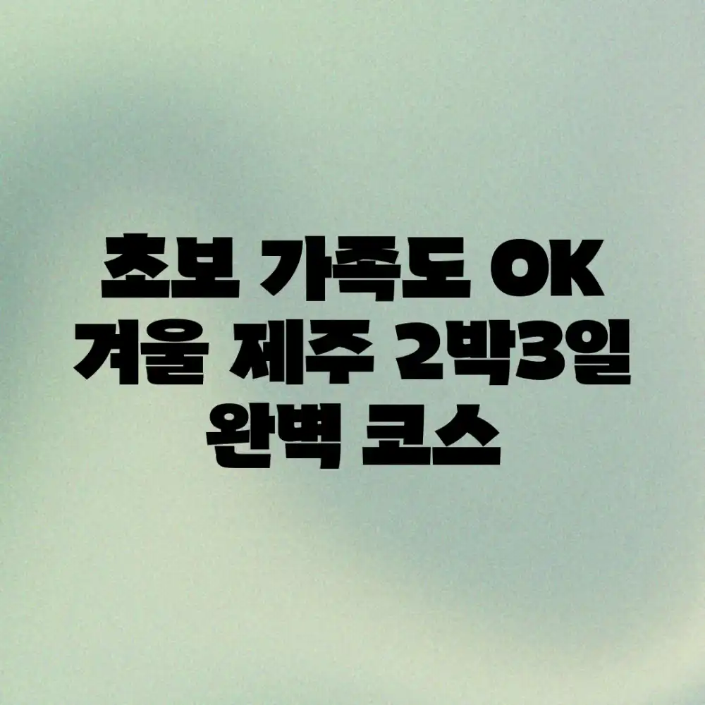 초보 가족도 OK! 겨울 제주 2박3일 완벽 코스