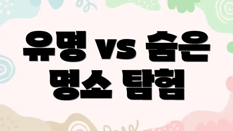 유명 vs 숨은 명소 탐험