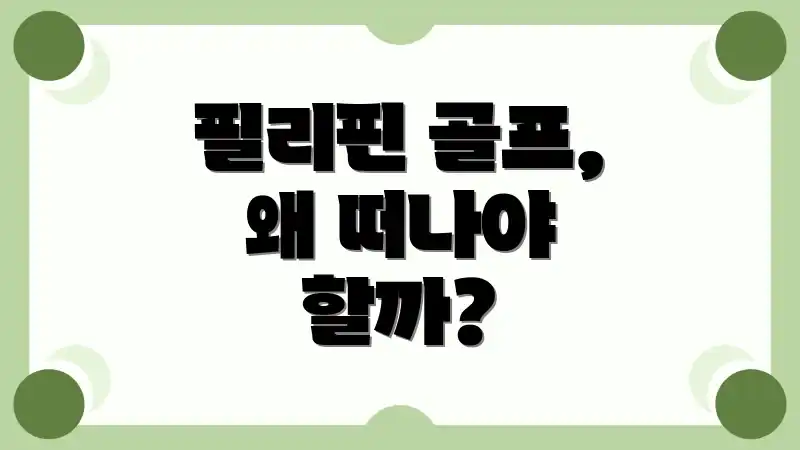 필리핀 골프, 왜 떠나야 할까?