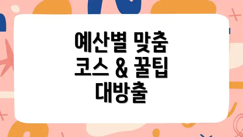 예산별 맞춤 코스 & 꿀팁 대방출