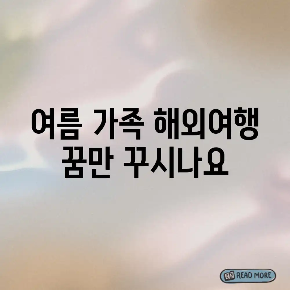 여름 가족 해외여행, 꿈만 꾸시나요?