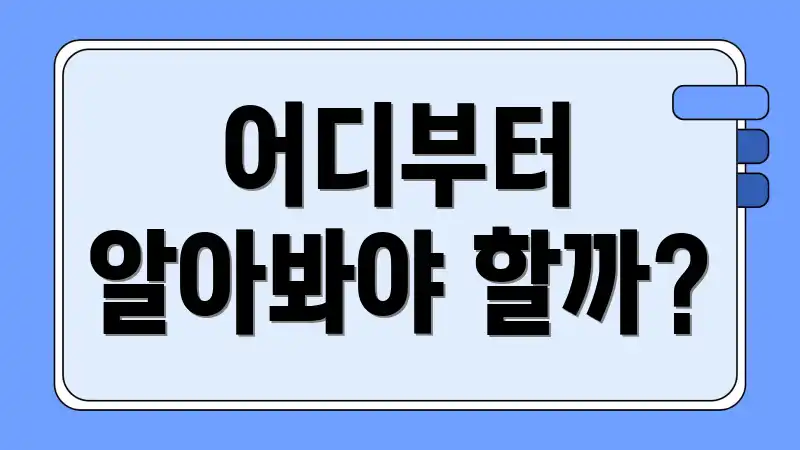 어디부터 알아봐야 할까?