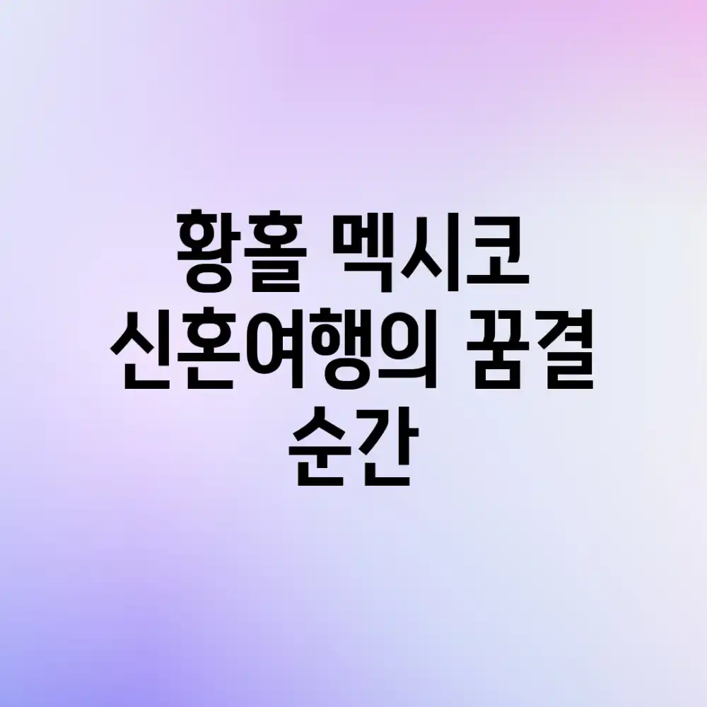 황홀! 멕시코 신혼여행의 꿈결 순간