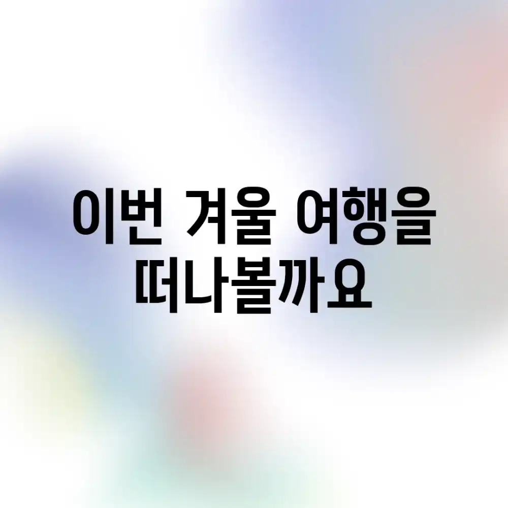 이번 겨울, 여행을 떠나볼까요?