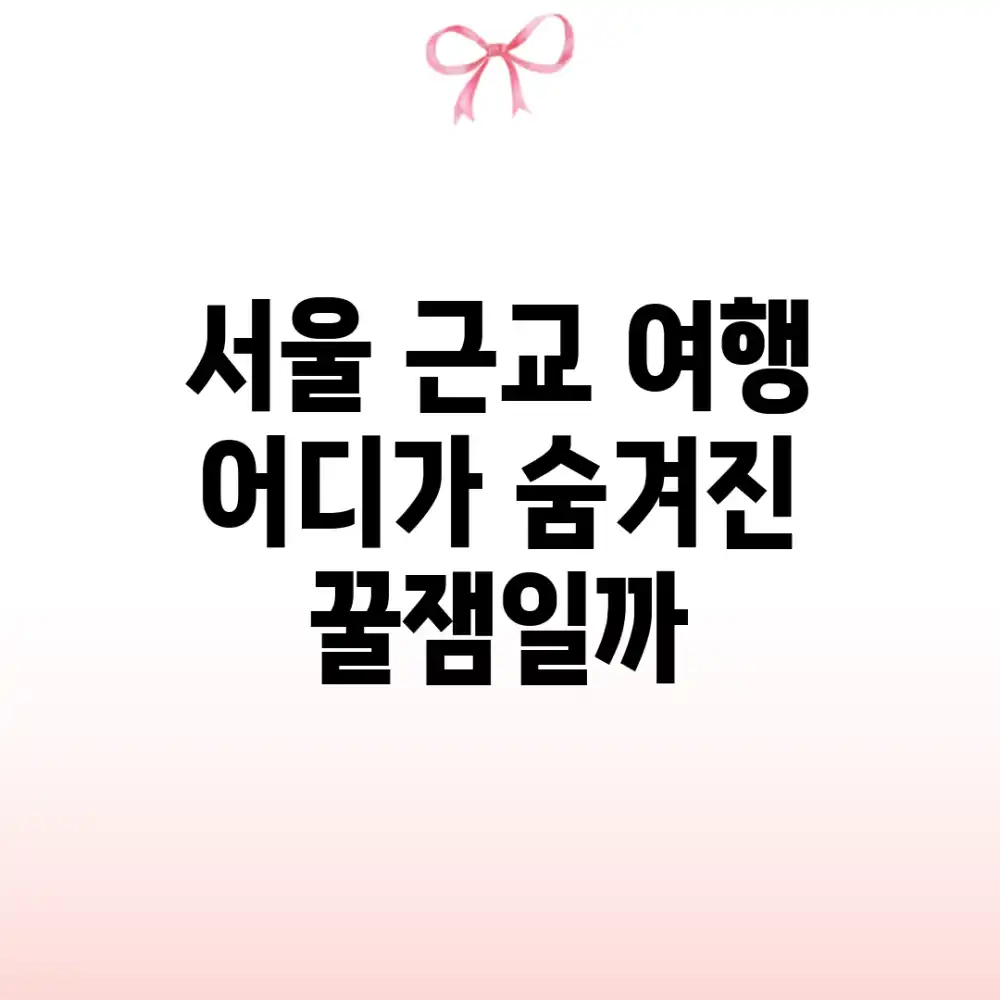 서울 근교 여행, 어디가 숨겨진 꿀잼일까?