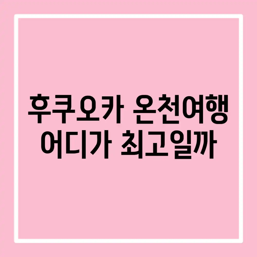 후쿠오카 온천여행, 어디가 최고일까?