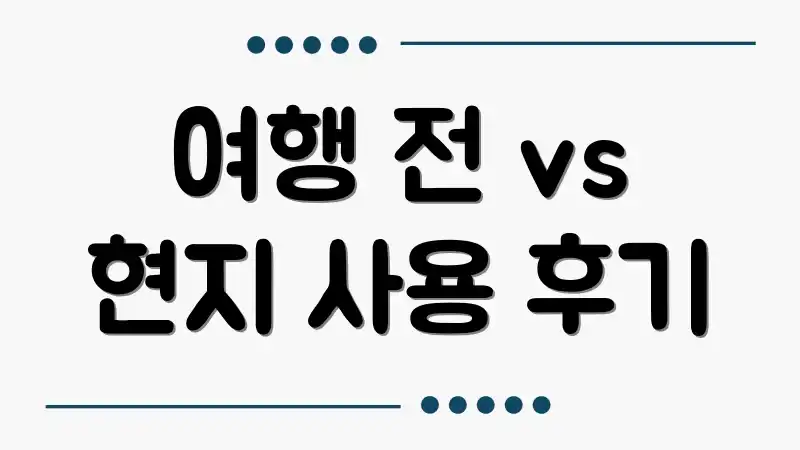 여행 전 vs 현지 사용 후기