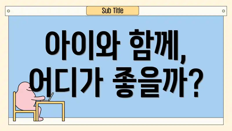 아이와 함께, 어디가 좋을까?