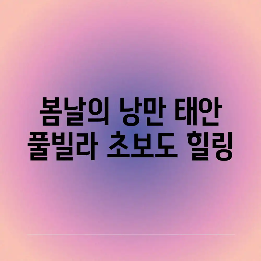 봄날의 낭만, 태안 풀빌라 초보도 힐링!