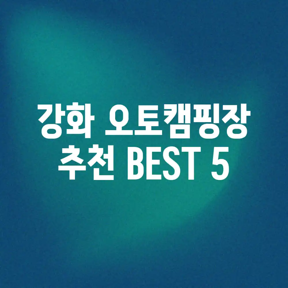 강화 오토캠핑장 추천 BEST 5!