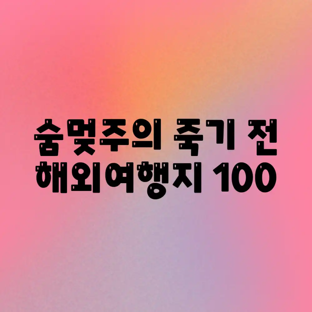 숨멎주의! 죽기 전 해외여행지 100