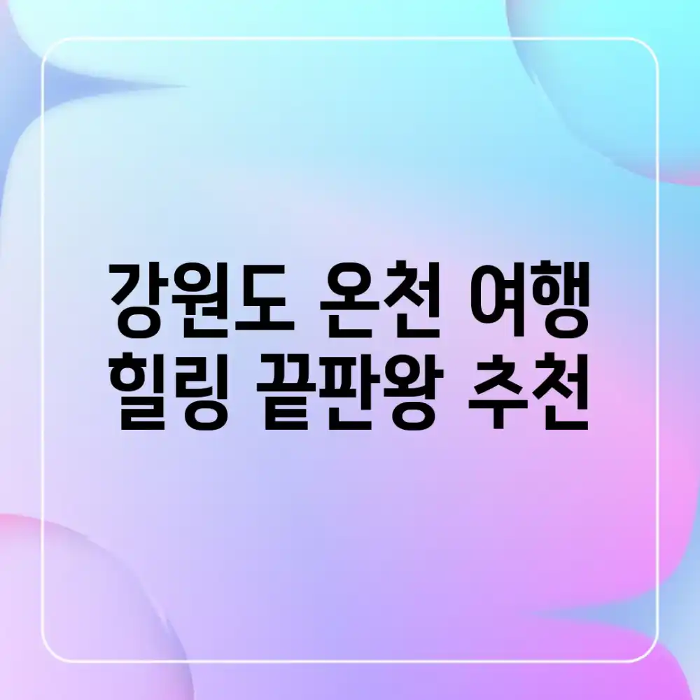 강원도 온천 여행, 힐링 끝판왕 추천!