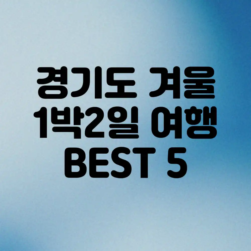 경기도 겨울 1박2일 여행, BEST 5!