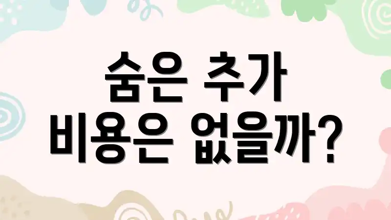 숨은 추가 비용은 없을까?