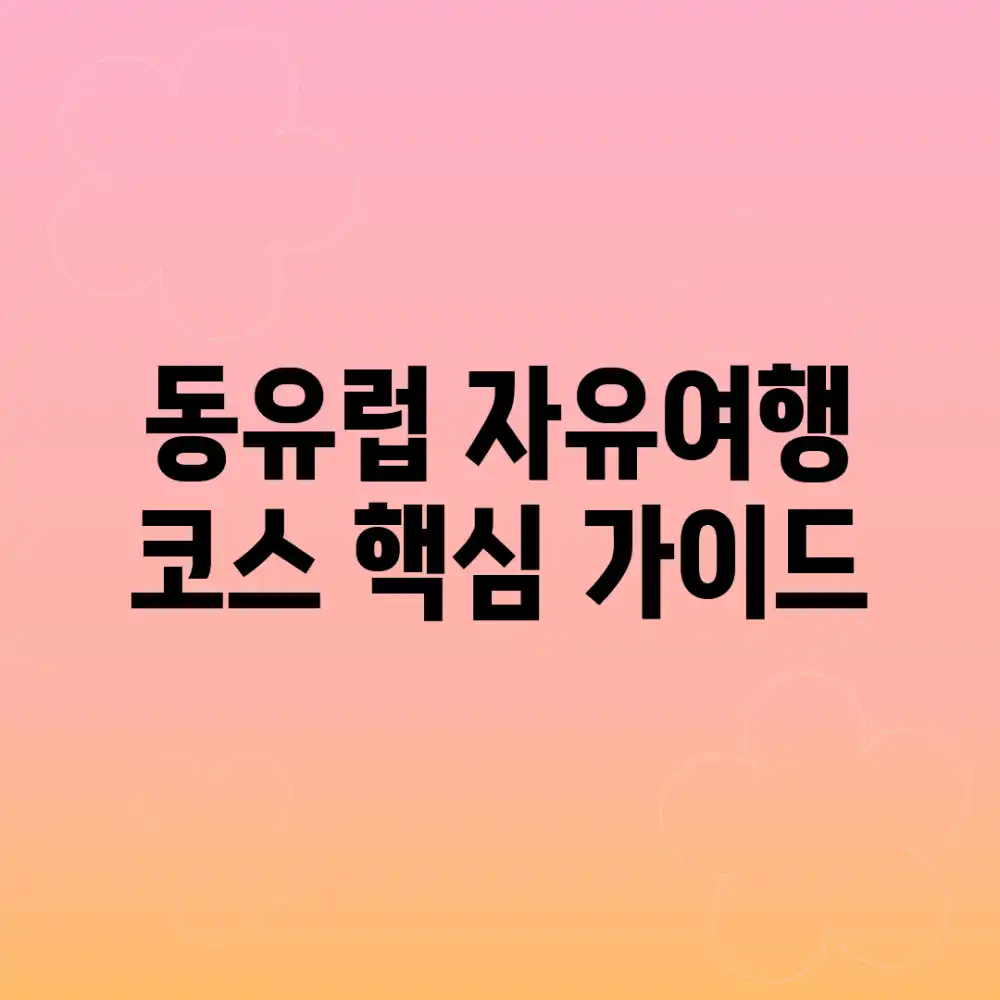 동유럽 자유여행 코스: 핵심 가이드