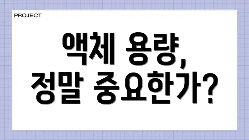 액체 용량, 정말 중요한가?