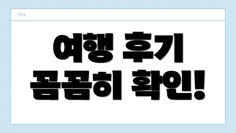 여행 후기 꼼꼼히 확인!