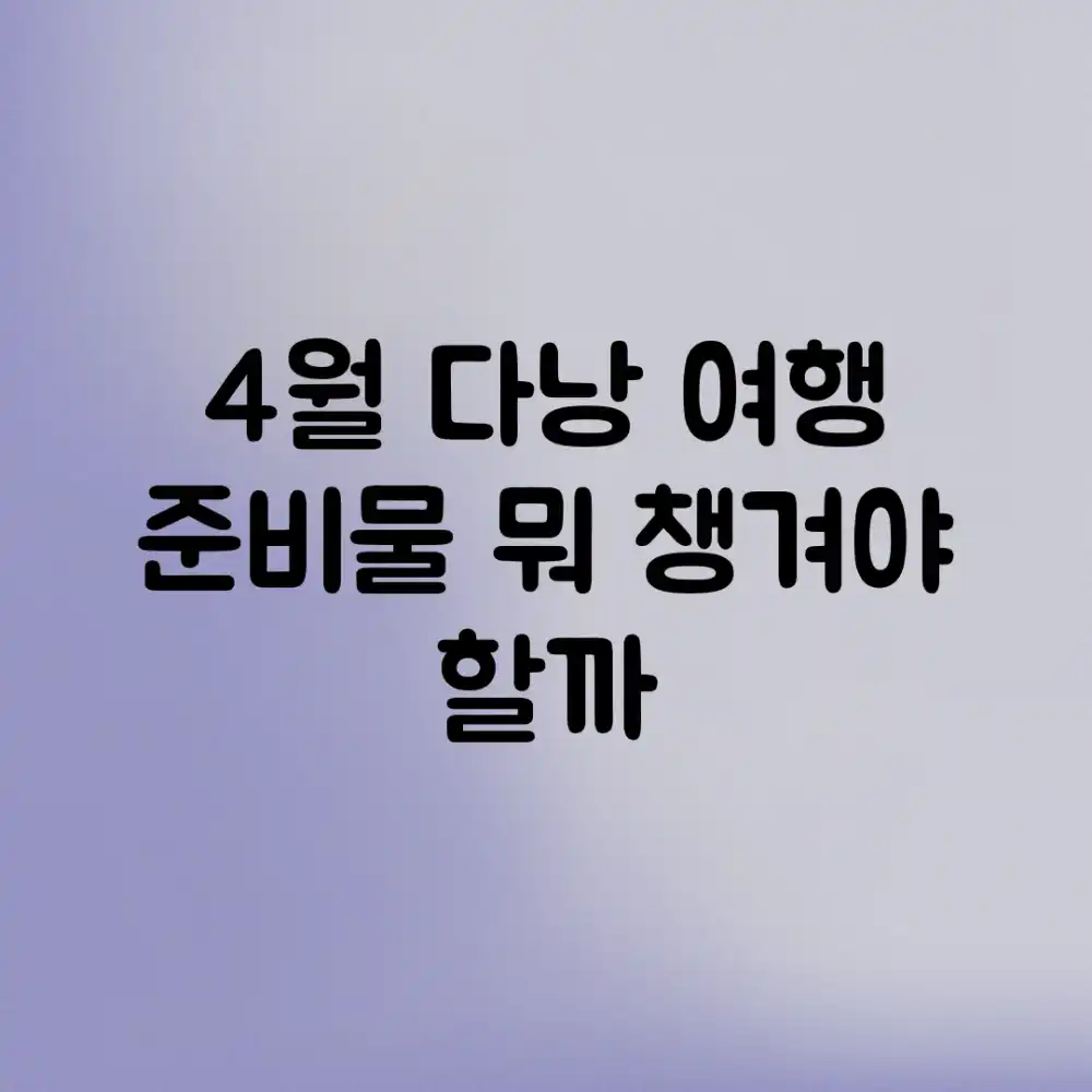 4월 다낭 여행 준비물, 뭐 챙겨야 할까?