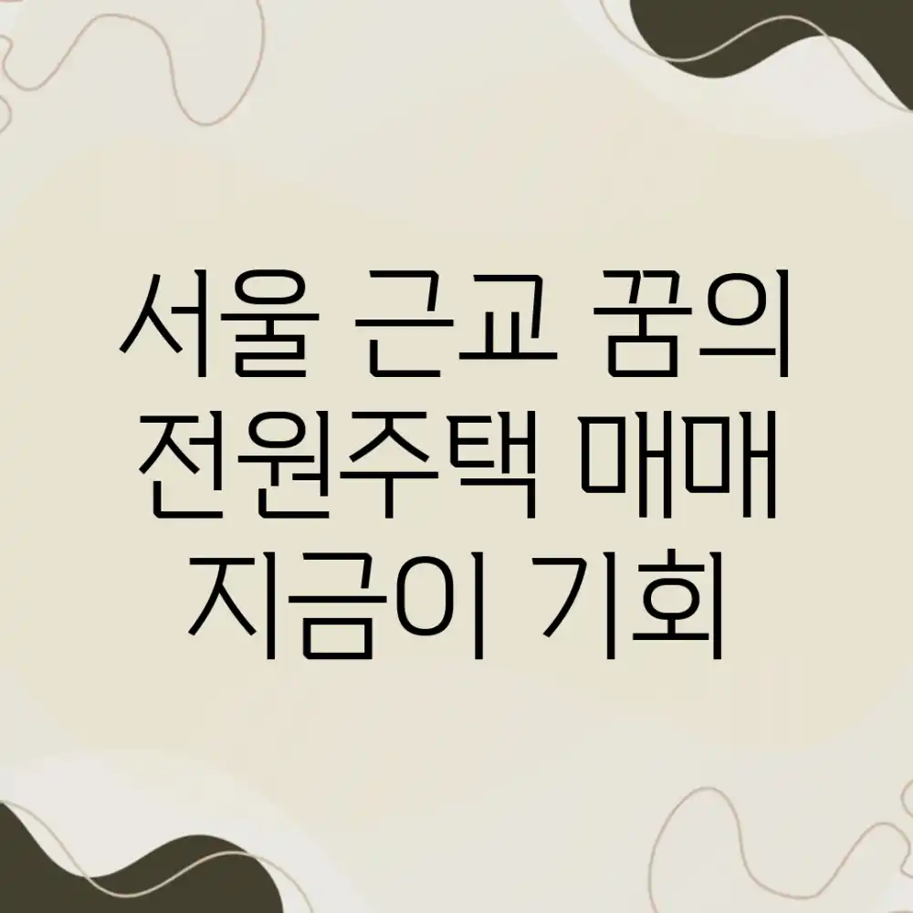 서울 근교 꿈의 전원주택 매매, 지금이 기회!