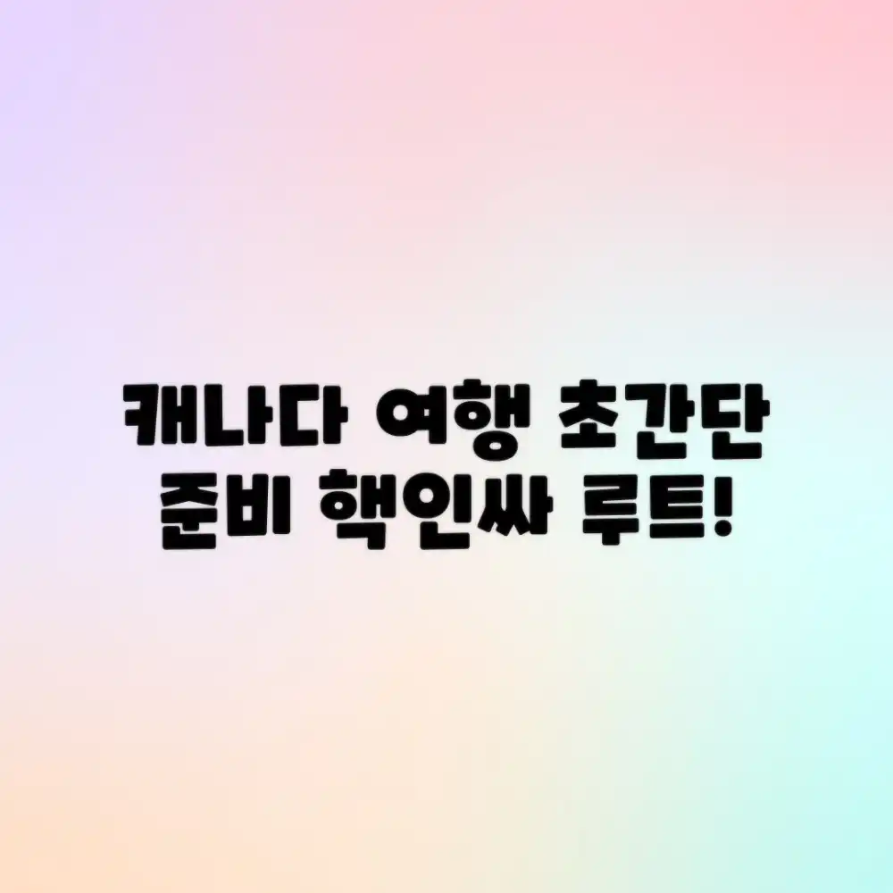 캐나다 여행, 누구나 떠나는 쉽고 빠른 준비