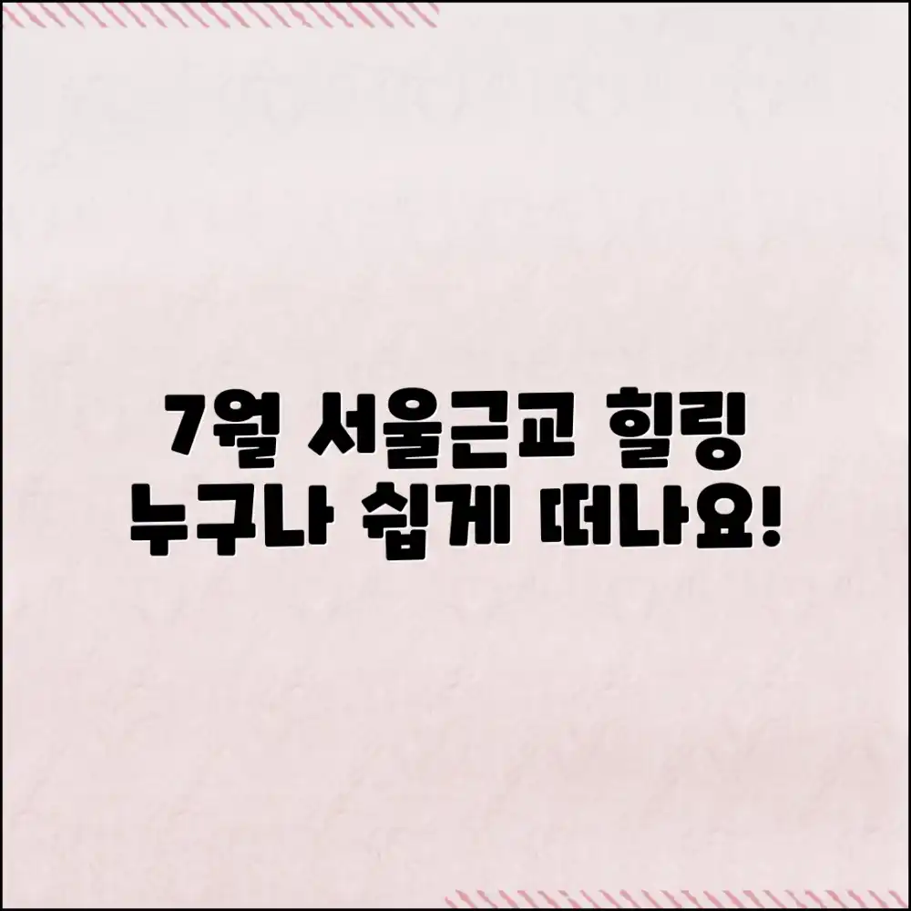 7월 서울근교, 누구나 쉽게 떠나는 힐링 여행!