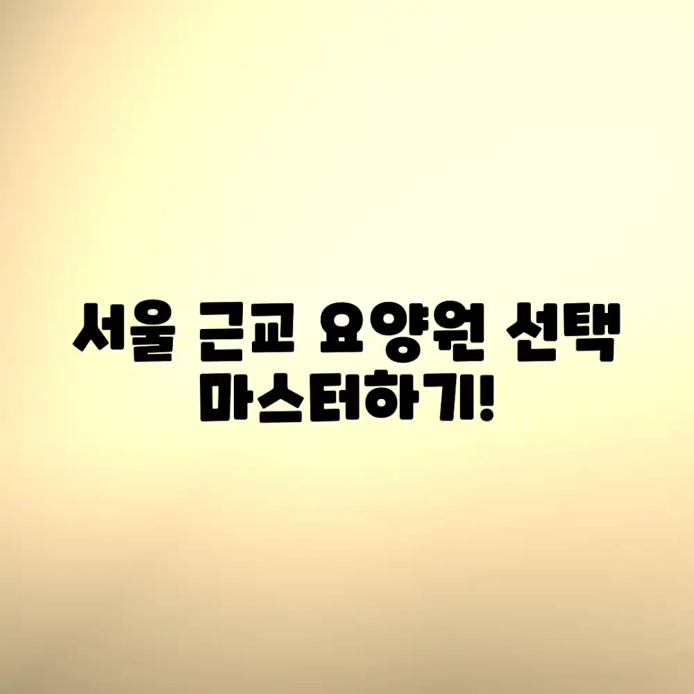 서울 근교 요양원, 선택 마스터하기!